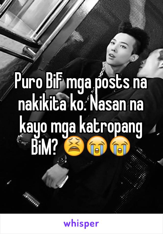 Puro BiF mga posts na nakikita ko. Nasan na kayo mga katropang BiM? 😫😭😭