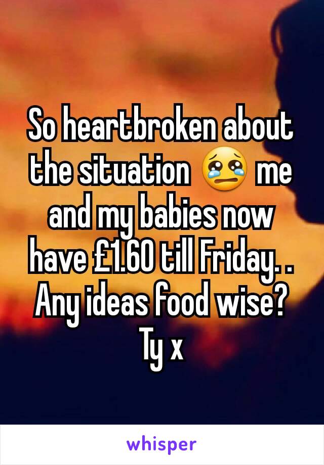 So heartbroken about the situation 😢 me and my babies now have £1.60 till Friday. . Any ideas food wise? Ty x