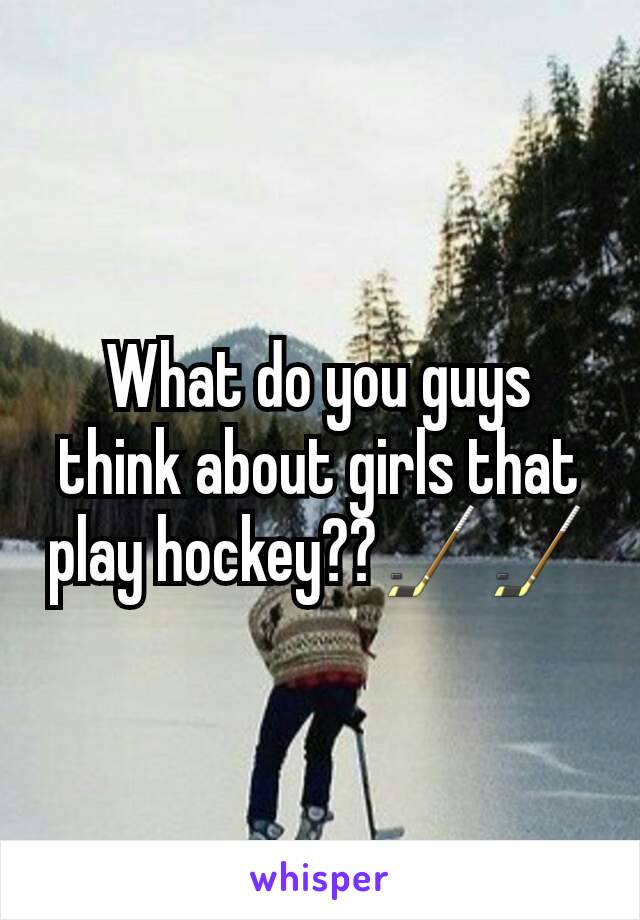 What do you guys think about girls that play hockey??🏒🏒