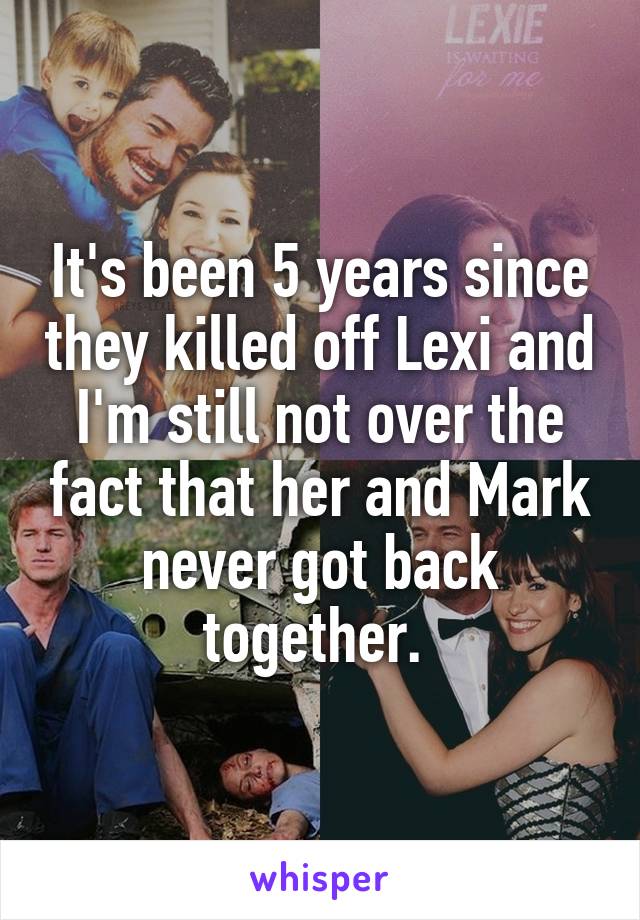 It's been 5 years since they killed off Lexi and I'm still not over the fact that her and Mark never got back together. 