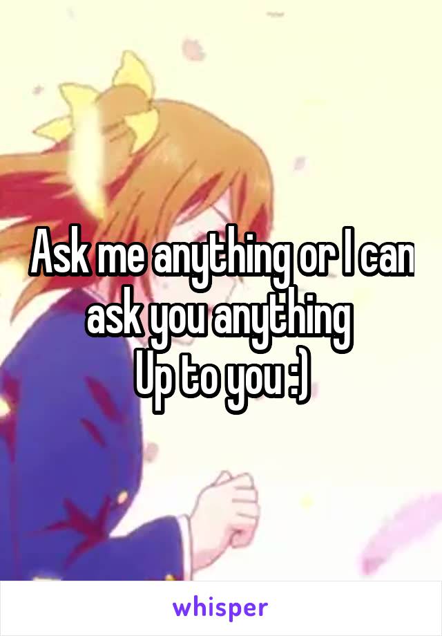 Ask me anything or I can ask you anything 
Up to you :)