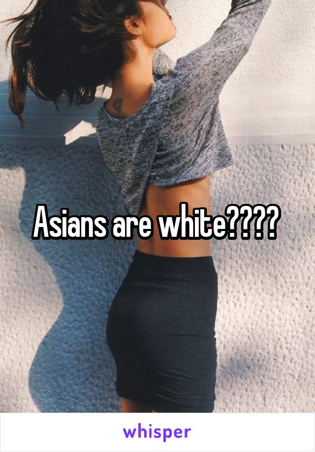 Asians are white???? 