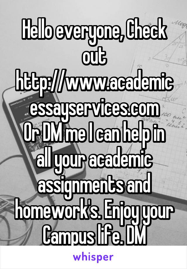 Hello everyone, Check out
http://www.academicessayservices.com
Or DM me I can help in all your academic assignments and homework's. Enjoy your Campus life. DM