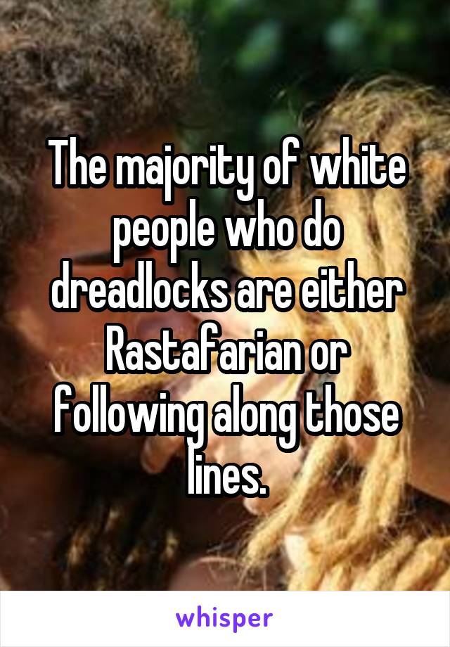 The majority of white people who do dreadlocks are either Rastafarian or following along those lines.