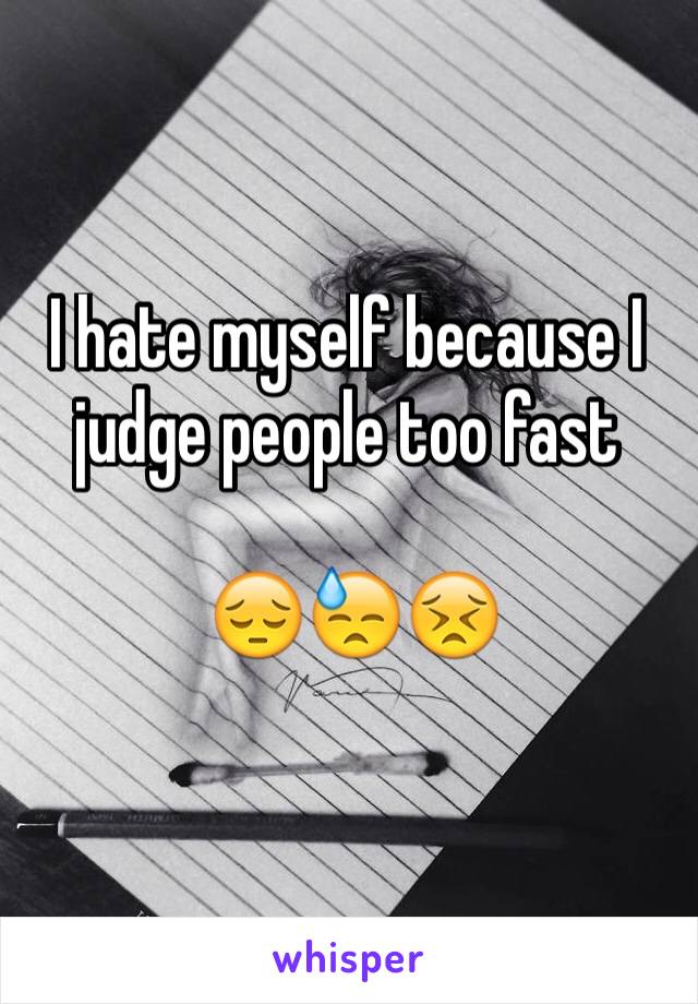 I hate myself because I judge people too fast

 😔😓😣