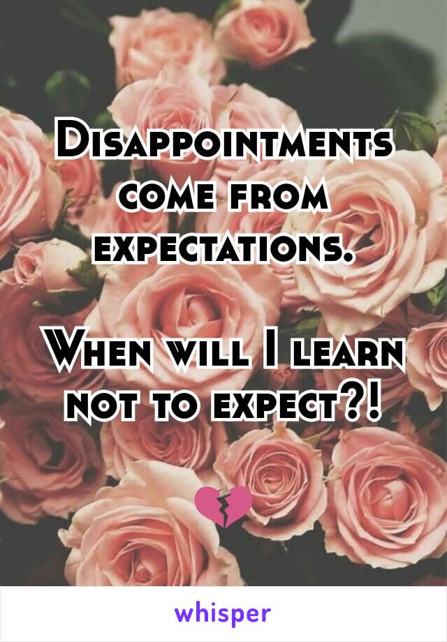 Disappointments come from expectations.

When will I learn not to expect?!

💔