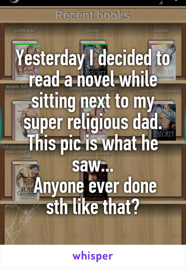 Yesterday I decided to read a novel while sitting next to my super religious dad. This pic is what he saw...
 Anyone ever done sth like that?