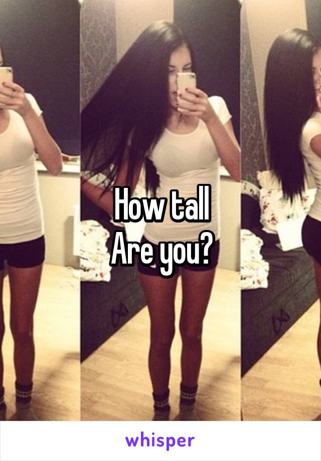 How tall
Are you?