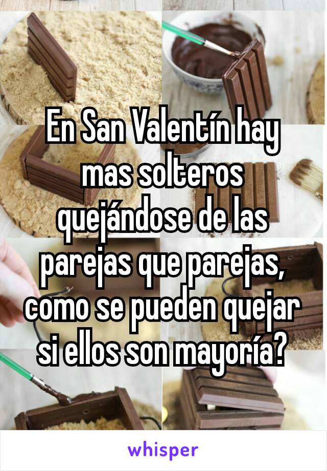 En San Valentín hay mas solteros quejándose de las parejas que parejas, como se pueden quejar si ellos son mayoría?