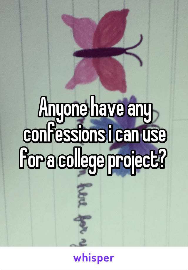 Anyone have any confessions i can use for a college project? 