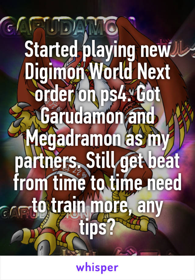 Started playing new Digimon World Next order on ps4. Got Garudamon and Megadramon as my partners. Still get beat from time to time need to train more, any tips?