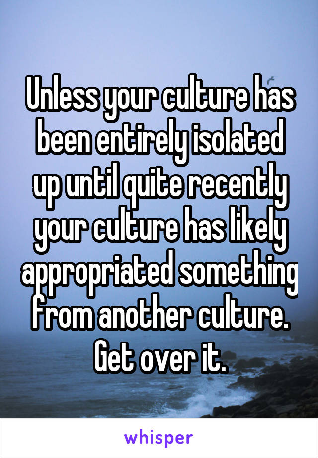 Unless your culture has been entirely isolated up until quite recently your culture has likely appropriated something from another culture.
Get over it.