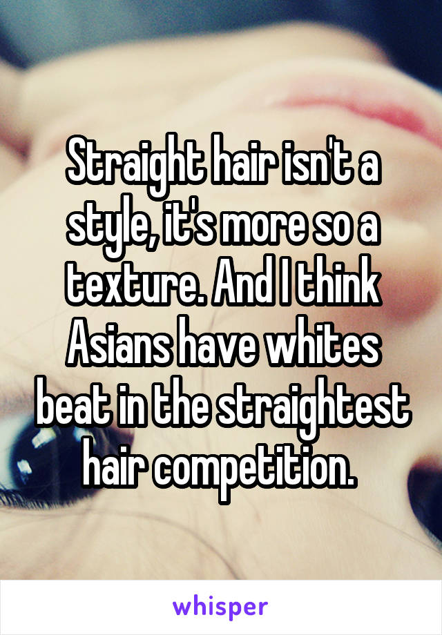 Straight hair isn't a style, it's more so a texture. And I think Asians have whites beat in the straightest hair competition. 