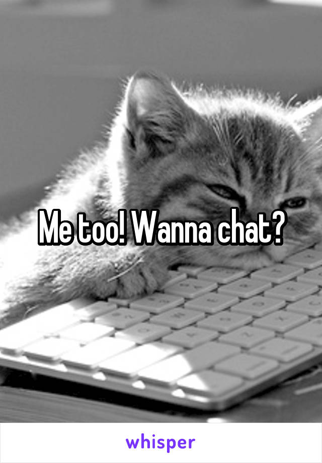 Me too! Wanna chat?