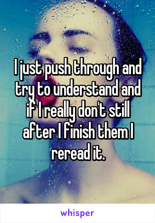 I just push through and try to understand and if I really don't still after I finish them I reread it.