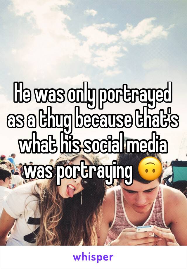 He was only portrayed as a thug because that's what his social media was portraying 🙃 