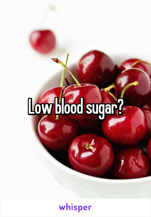 Low blood sugar?