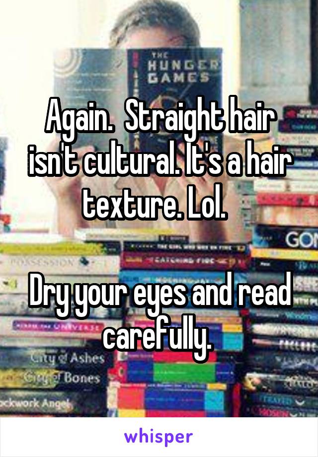 Again.  Straight hair isn't cultural. It's a hair texture. Lol.  

Dry your eyes and read carefully. 