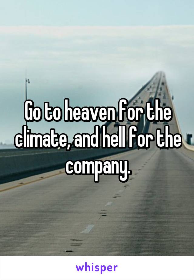 Go to heaven for the climate, and hell for the company.