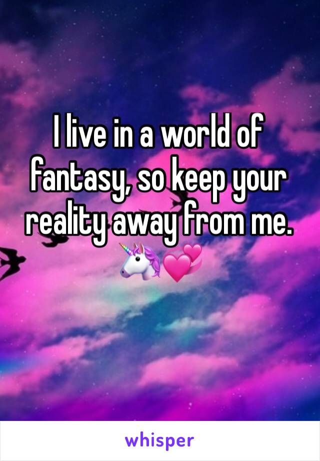 I live in a world of fantasy, so keep your reality away from me. 
🦄💞