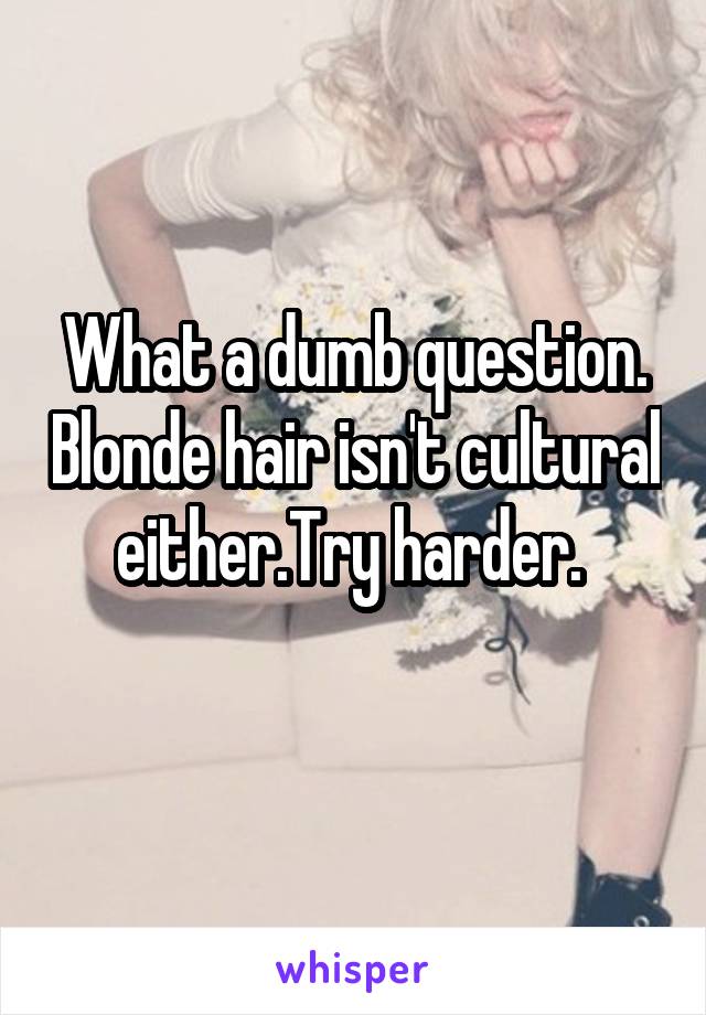 What a dumb question. Blonde hair isn't cultural either.Try harder. 
