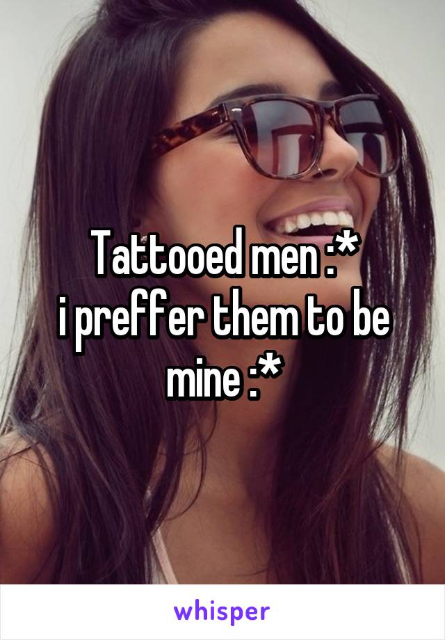 Tattooed men :*
i preffer them to be mine :*