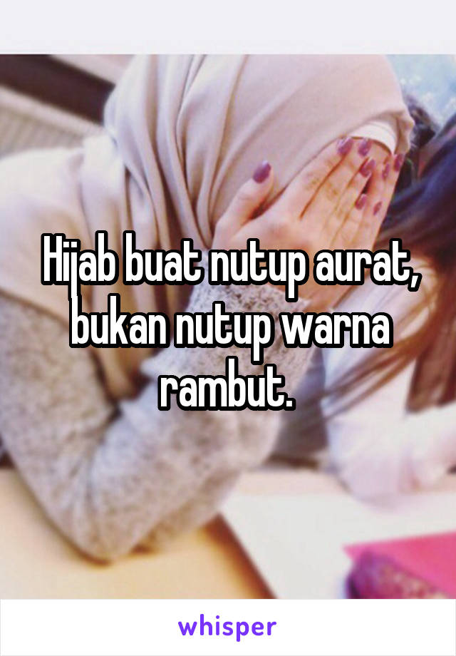 Hijab buat nutup aurat, bukan nutup warna rambut. 