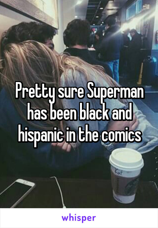 Pretty sure Superman has been black and hispanic in the comics