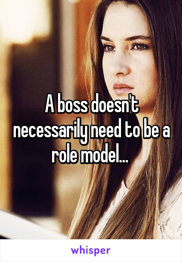 A boss doesn't necessarily need to be a role model... 