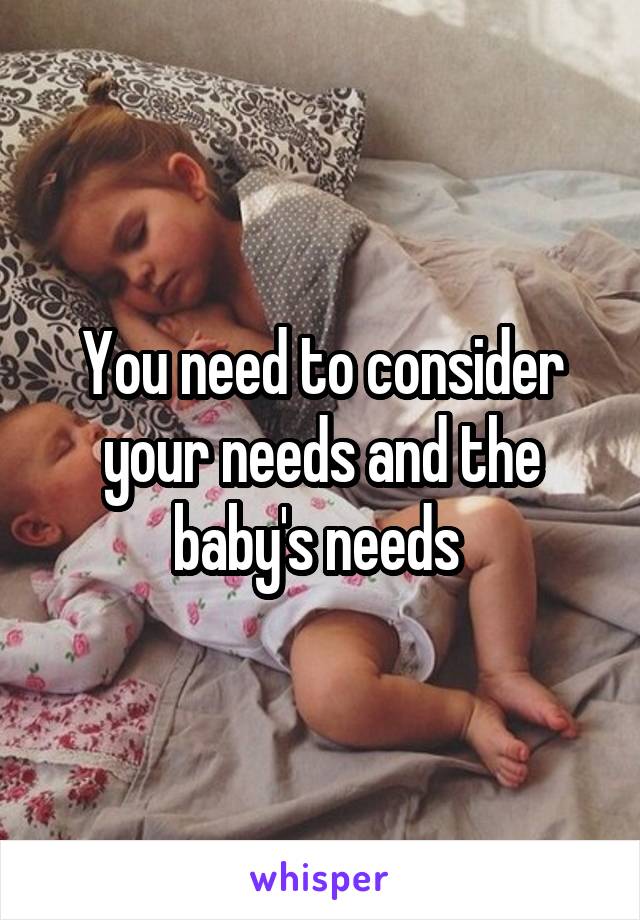 You need to consider your needs and the baby's needs 