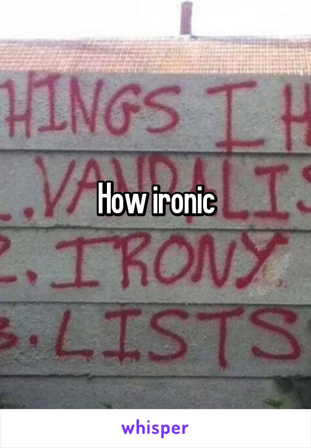 How ironic
