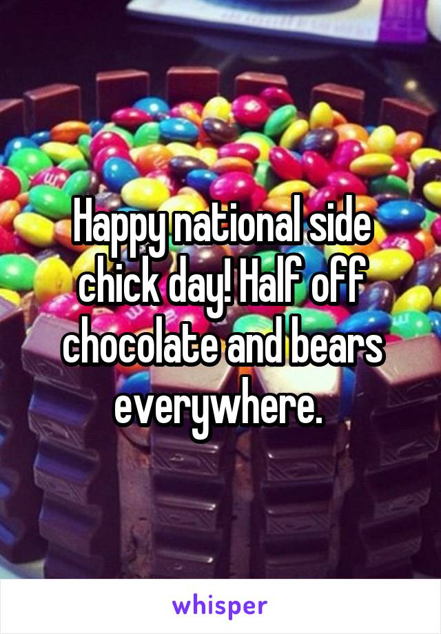 Happy national side chick day! Half off chocolate and bears everywhere. 