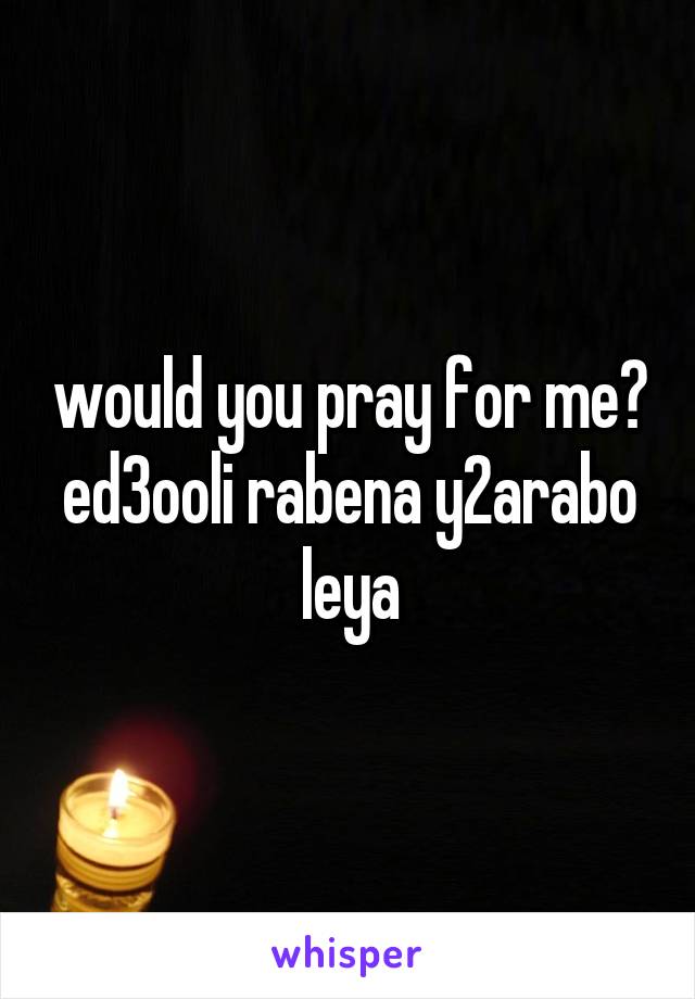 would you pray for me?
ed3ooli rabena y2arabo leya