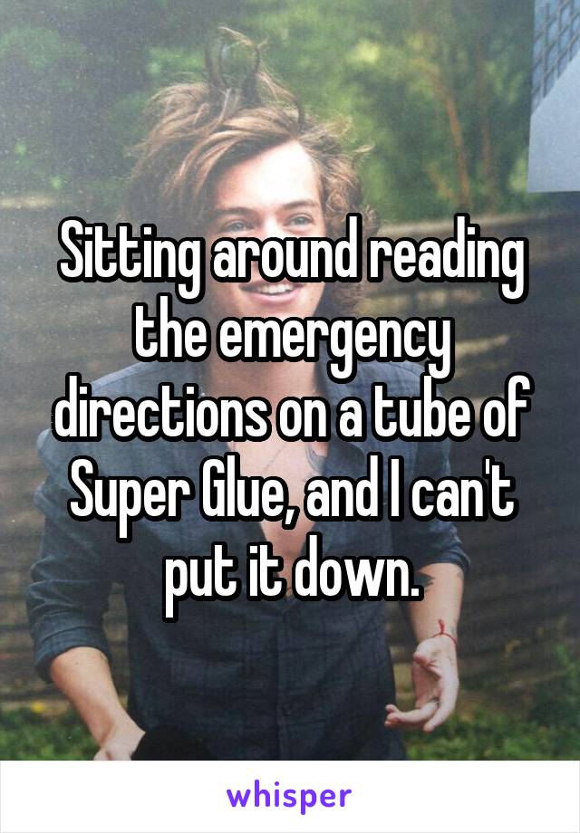 Sitting around reading the emergency directions on a tube of Super Glue, and I can't put it down.