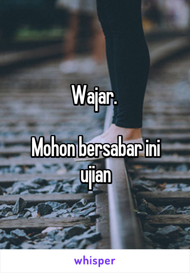 Wajar. 

Mohon bersabar ini ujian