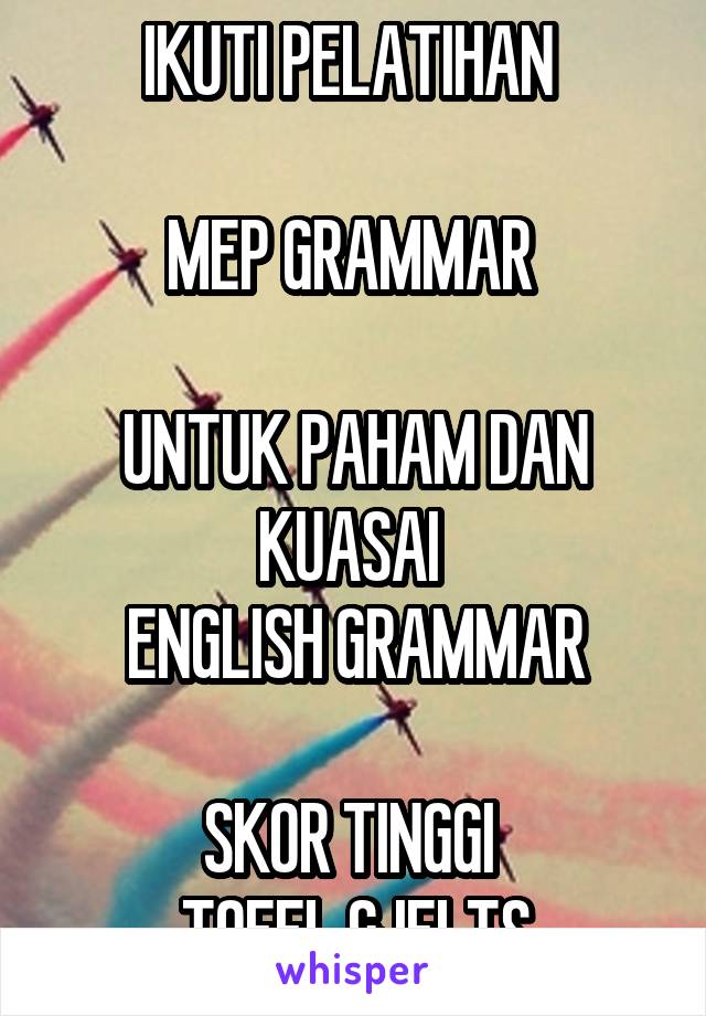 IKUTI PELATIHAN 

MEP GRAMMAR 

UNTUK PAHAM DAN KUASAI 
ENGLISH GRAMMAR

SKOR TINGGI 
TOEFL & IELTS