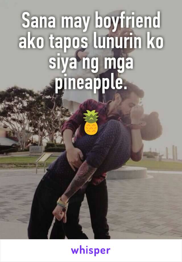 Sana may boyfriend ako tapos lunurin ko siya ng mga pineapple.

🍍