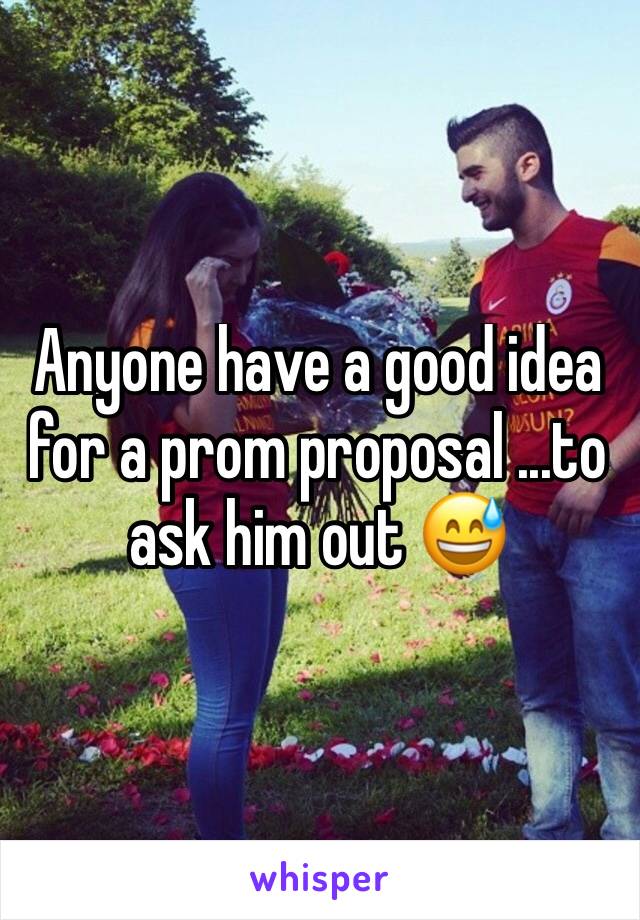 Anyone have a good idea for a prom proposal ...to ask him out 😅