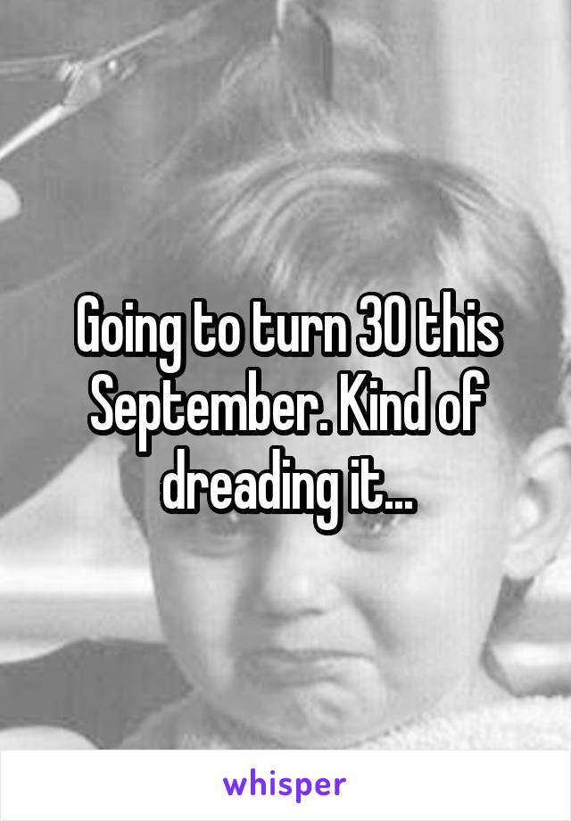 Going to turn 30 this September. Kind of dreading it...