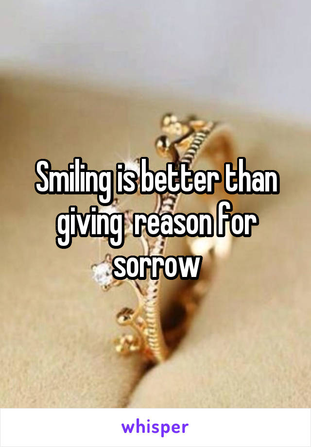 Smiling is better than giving  reason for sorrow