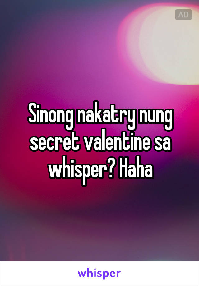 Sinong nakatry nung secret valentine sa whisper? Haha