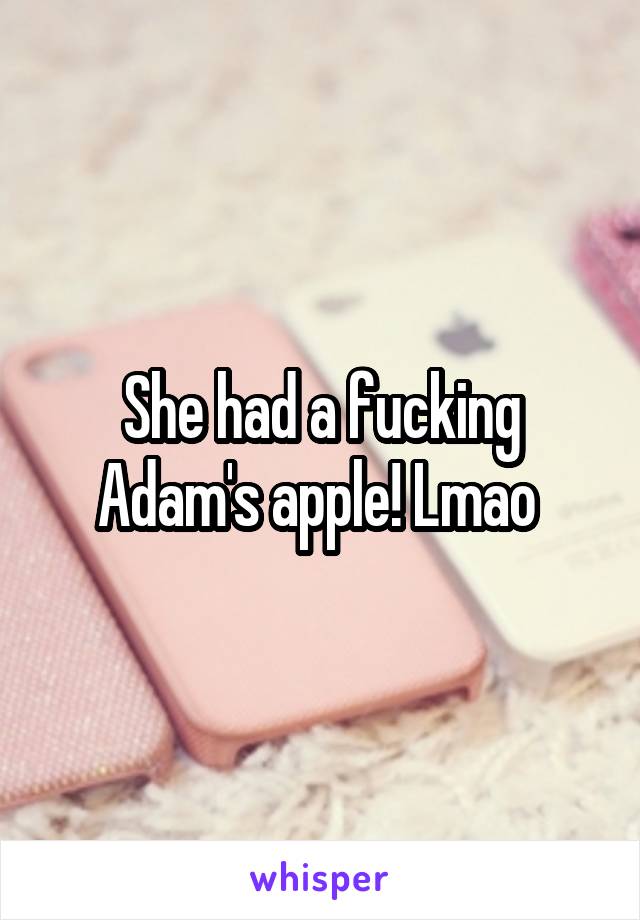 She had a fucking Adam's apple! Lmao 