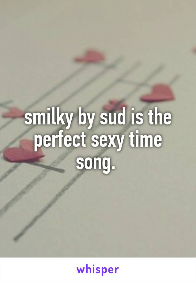 smilky by sud is the perfect sexy time song. 