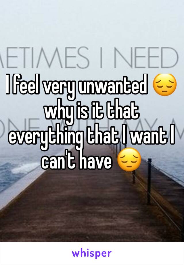 I feel very unwanted 😔 why is it that everything that I want I can't have 😔