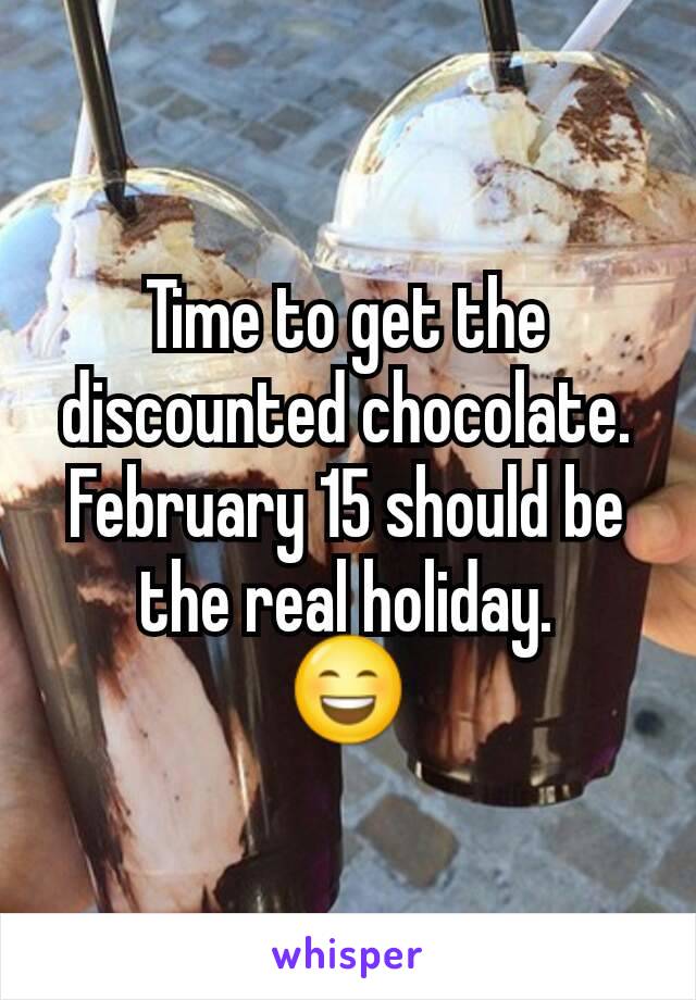 Time to get the discounted chocolate. February 15 should be the real holiday.
😄