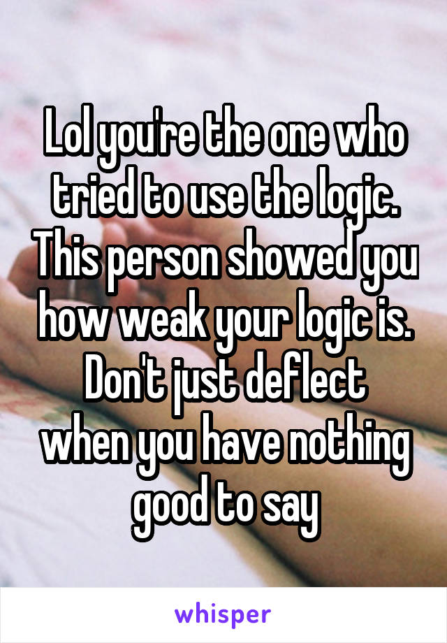 Lol you're the one who tried to use the logic. This person showed you how weak your logic is.
Don't just deflect when you have nothing good to say