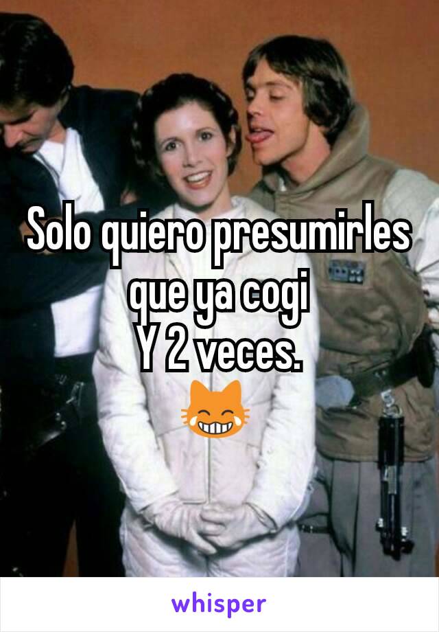 Solo quiero presumirles que ya cogi
Y 2 veces.
😹 