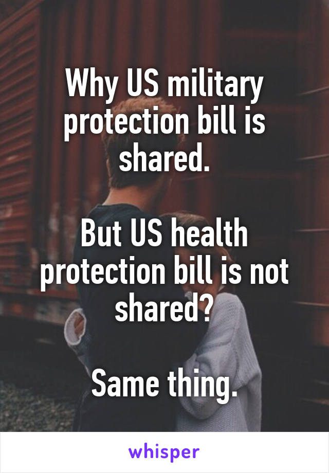 Why US military protection bill is shared.

But US health protection bill is not shared?

Same thing.