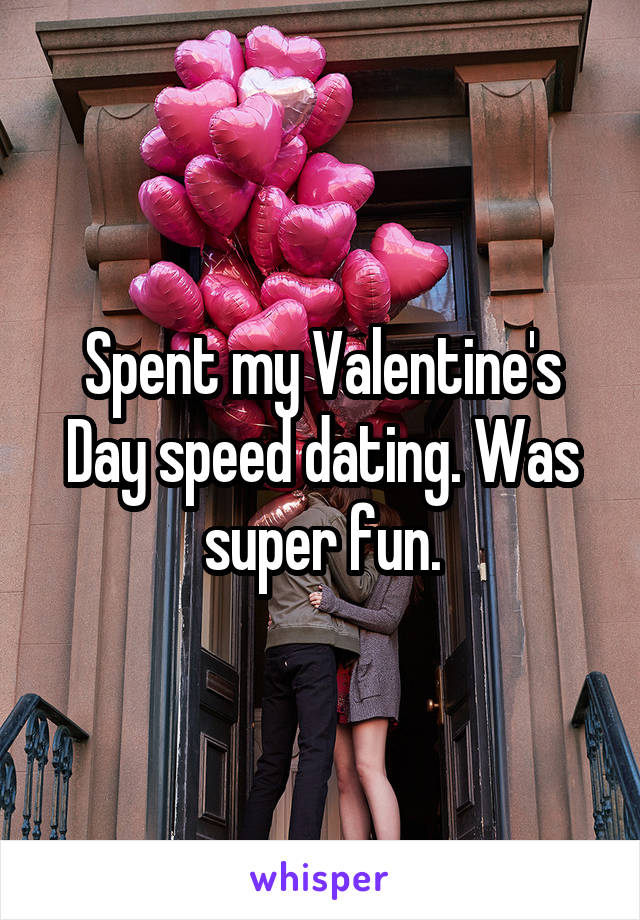 Spent my Valentine's Day speed dating. Was super fun.