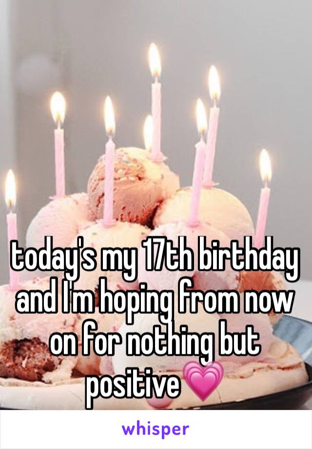 today's my 17th birthday and I'm hoping from now on for nothing but positive💗